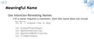 Meaningful Name
Use Intention-Revealing Names
⚪If a name requires a comment, then the name does not reveal
its intent
 