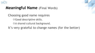 Meaningful Name (Final Words)
Choosing good name requires
⚪Good descriptive skills.
⚪A shared cultural background.
It’s very grateful to change names (for the better)
 