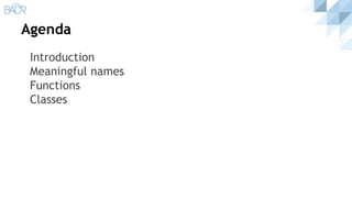 Agenda
Introduction
Meaningful names
Functions
Classes
 