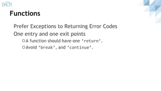 Functions
Prefer Exceptions to Returning Error Codes
One entry and one exit points
⚪A function should have one ‘return’.
⚪Avoid ‘break’, and ‘continue’.
 