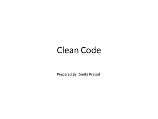 Clean Code
Prepared By : Smita Prasad
 