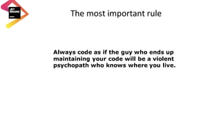 The	most	important	rule
Always code as if the guy who ends up
maintaining your code will be a violent
psychopath who knows where you live.
 