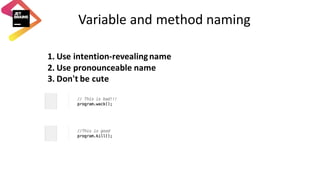 Variable	and	method	naming
1. Use	intention-revealing	name
2. Use	pronounceable	name
3. Don't	be	cute	
 