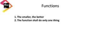 Functions
1. The	smaller,	the	better
2. The	function	shall	do	only	one	thing
 