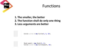 Functions
1. The	smaller,	the	better
2. The	function	shall	do	only	one	thing
3. Less	arguments	are	better
 