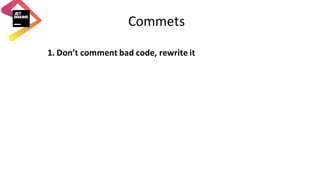 Commets
1. Don’t	comment	bad	code,	rewrite	it
 