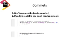 Commets
1. Don’t	comment	bad	code,	rewrite	it
2. If	code	is	readable	you	don’t	need	comments
 