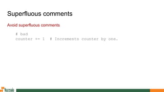 Superfluous comments
Avoid superfluous comments
# bad
counter += 1 # Increments counter by one.
 