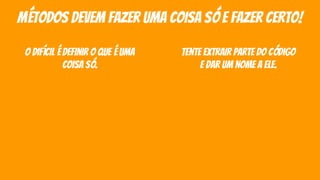 métodos devem fazer uma coisa só e fazer certo!
o difícil é definir o que é uma
coisa só.
tente extrair parte do código
e dar um nome a ele.
 