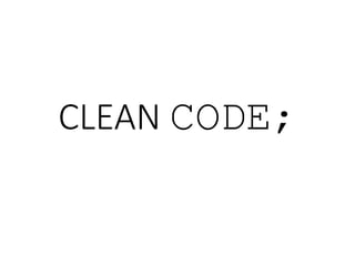 CLEAN CODE;
 