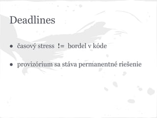 Deadlines
● časový stress != bordel v kóde
● provizórium sa stáva permanentné riešenie