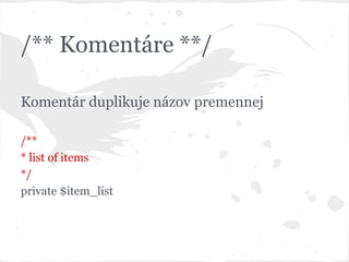/** Komentáre **/
Komentár duplikuje názov premennej
/**
* list of items
*/
private $item_list
