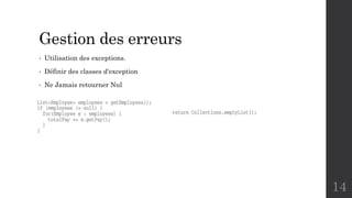 Gestion des erreurs
• Utilisation des exceptions.
• Définir des classes d'exception
• Ne Jamais retourner Nul
14
 