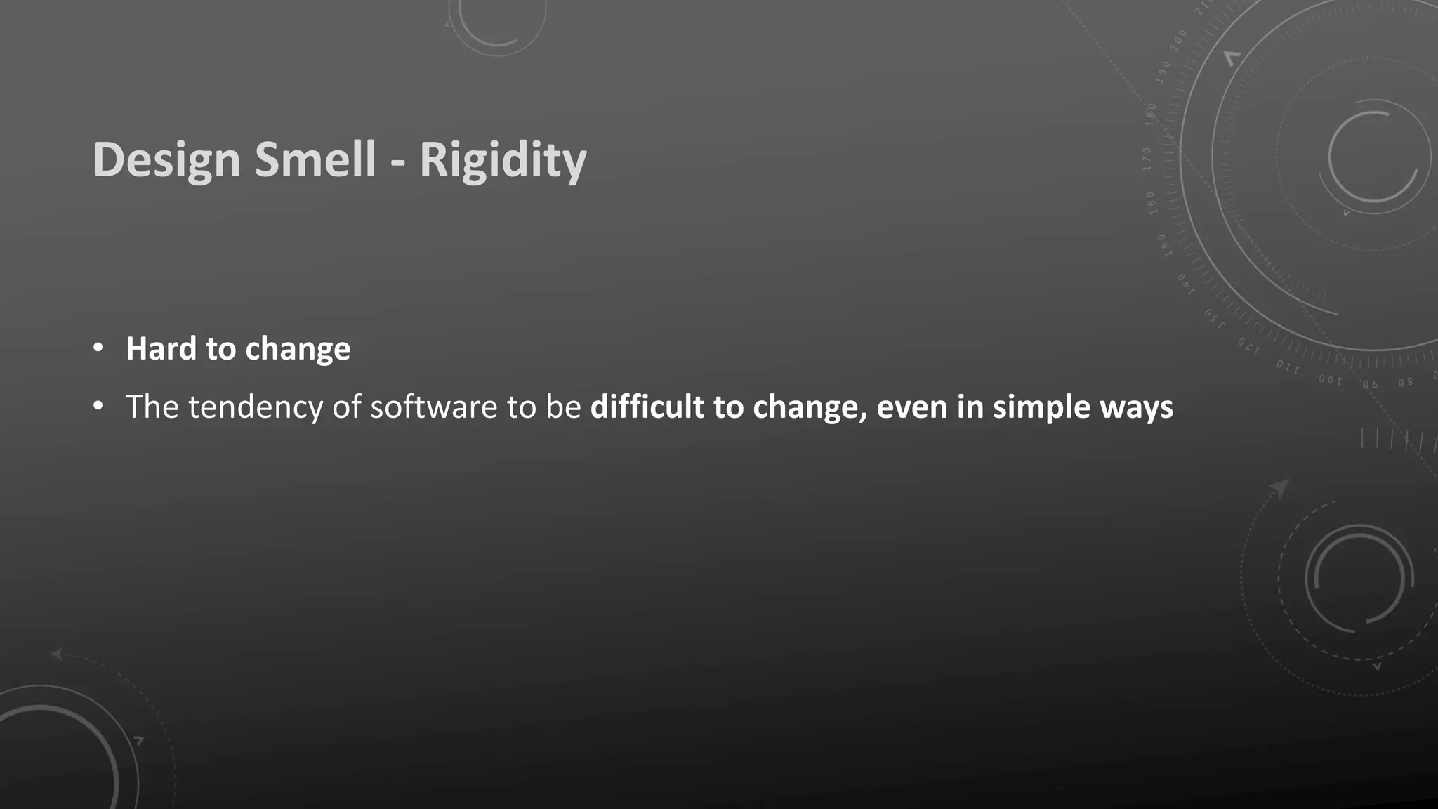 Design Smell - Rigidity
• Hard to change
• The tendency of software to be difficult to change, even in simple ways
 