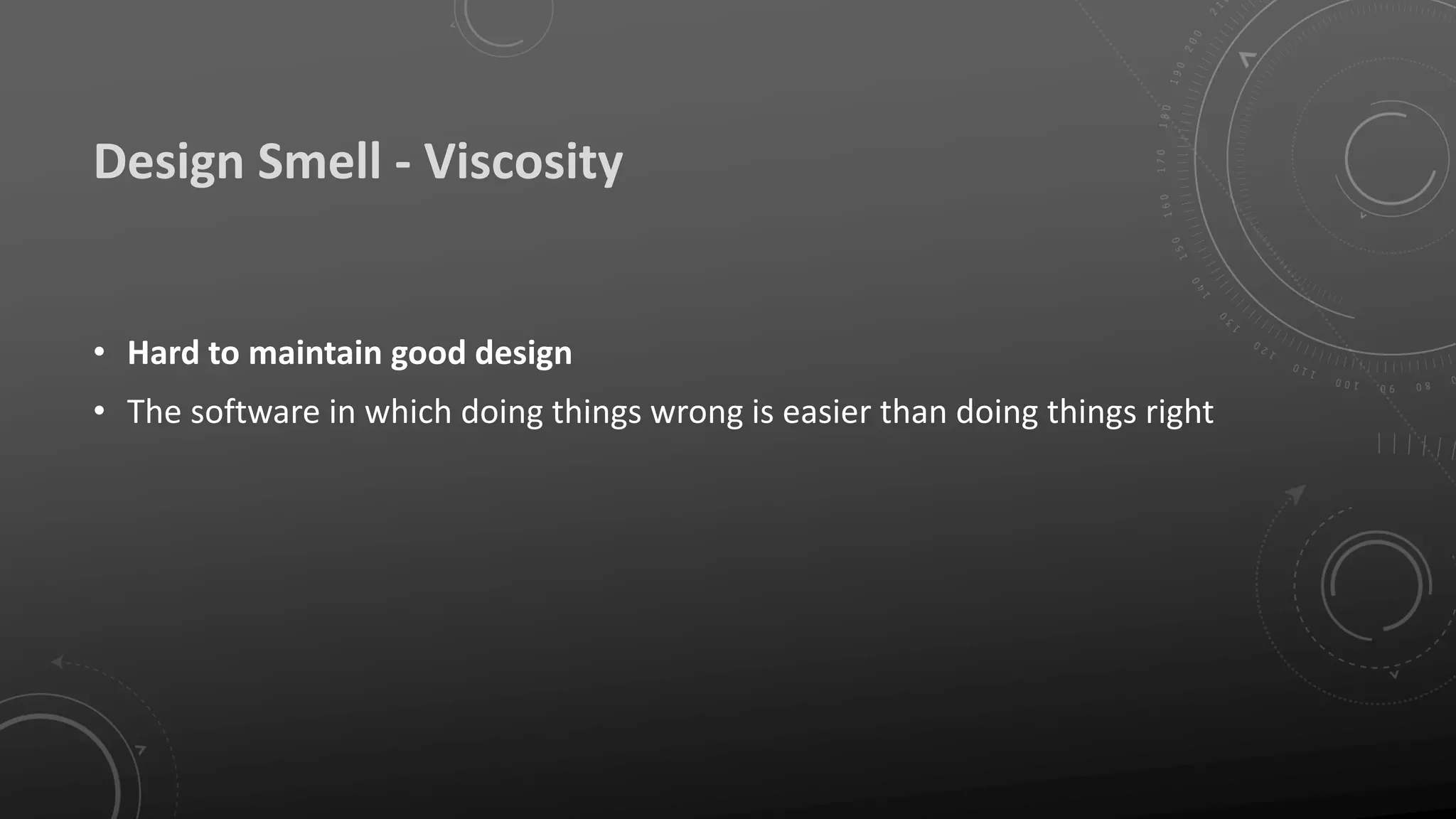 Design Smell - Viscosity
• Hard to maintain good design
• The software in which doing things wrong is easier than doing things right
 