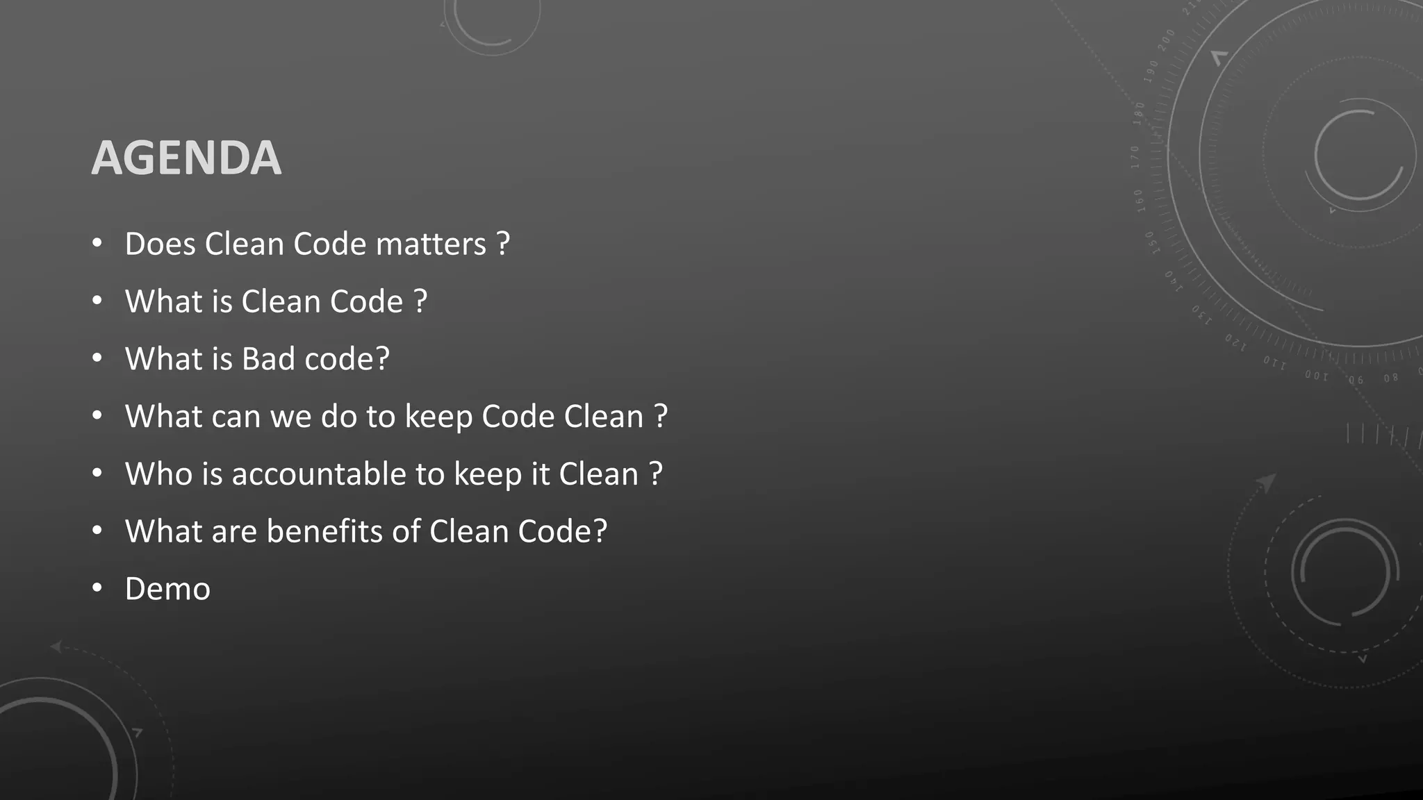 AGENDA
• Does Clean Code matters ?
• What is Clean Code ?
• What is Bad code?
• What can we do to keep Code Clean ?
• Who is accountable to keep it Clean ?
• What are benefits of Clean Code?
• Demo
 