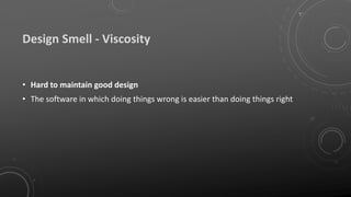 Design Smell - Viscosity
• Hard to maintain good design
• The software in which doing things wrong is easier than doing things right
 