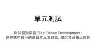 單元測試
測試驅動開發（Test Driven Development）
以程式中最小的邏輯單元為對象，驗證其邏輯正確性
 