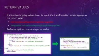 RETURN VALUES
• If a function is going to transform its input, the transformation should appear as
the return value
• void includeSetupPageInto(StringBuilder pageText)
• StringBuilder includeSetupPageInto(StringBuilder pageText)
• Prefer exceptions to returning error codes
 