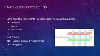 CROSS-CUTTING CONCERNS
• Same code that implements the same strategy across many objects
• Transaction
• Logging
• Authorization
• …
• Java Proxies
• AOP – Aspect Oriented Programming
• Cutting points
 