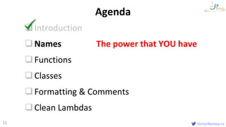 VictorRentea.ro11
Introduction
Names The power that YOU have
Functions
Classes
Formatting & Comments
Clean Lambdas
Agenda
 