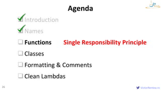 VictorRentea.ro26
Introduction
Names
Functions Single Responsibility Principle
Classes
Formatting & Comments
Clean Lambdas
Agenda
 