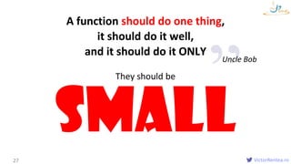 VictorRentea.ro
A function should do one thing,
it should do it well,
and it should do it ONLY
Functions
27
Small
They should be
Uncle Bob
 