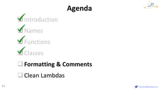 VictorRentea.ro63
Introduction
Names
Functions
Classes
Formatting & Comments
Clean Lambdas
Agenda
 