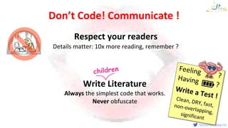 VictorRentea.ro
Respect your readers
Details matter: 10x more reading, remember ?
Write Literature
Always the simplest code that works.
Never obfuscate
Don’t Code! Communicate !
 