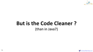 VictorRentea.ro78
But is the Code Cleaner ?
(than in Java7)
 