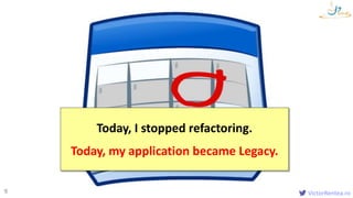 VictorRentea.ro9
Today, I stopped refactoring.
Today, my application became Legacy.
 
