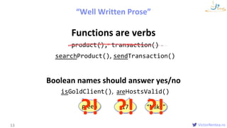 VictorRentea.ro
Functions are verbs
product(), transaction()
searchProduct(), sendTransaction()
Boolean names should answe...