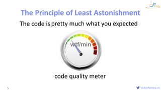 VictorRentea.ro5
pretty much what you expected
The Principle of Least Astonishment
The code is
wtf/min
code quality meter
 