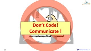 VictorRentea.ro67
Don’t Code!
Communicate !
 