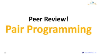 VictorRentea.ro90
Peer Review!
Pair Programming
 