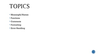  Meaningful Names
 Functions
 Comments
 Formatting
 Error Handling
 