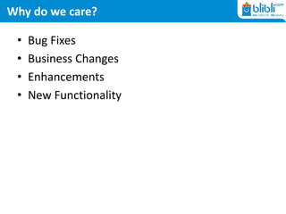 Why do we care?
• Bug Fixes
• Business Changes
• Enhancements
• New Functionality
 
