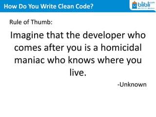 How Do You Write Clean Code?
Rule of Thumb:
Imagine that the developer who
comes after you is a homicidal
maniac who knows where you
live.
-Unknown
 