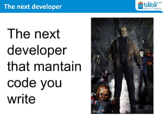 The next developer
The next
developer
that mantain
code you
write
 