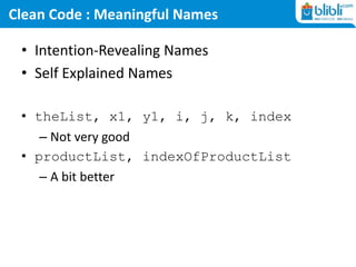 Clean Code : Meaningful Names
• Intention-Revealing Names
• Self Explained Names
• theList, x1, y1, i, j, k, index
– Not very good
• productList, indexOfProductList
– A bit better
 