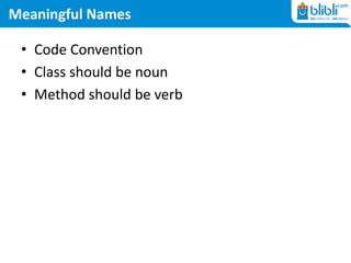 Meaningful Names
• Code Convention
• Class should be noun
• Method should be verb
 