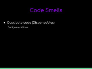 Code Smells
● Duplicate code (Dispensables)
Códigos repetidos
 