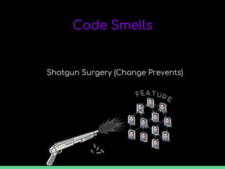 Code Smells
Shotgun Surgery (Change Prevents)
 