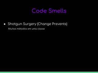 Code Smells
● Shotgun Surgery (Change Prevents)
Muitos métodos em uma classe
 