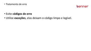 • Tratamento de erro
• Evite códigos de erro
• Utilize exceções, elas deixam o código limpo e legível.
 