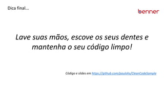 Dica final...
Lave suas mãos, escove os seus dentes e
mantenha o seu código limpo!
Código e slides em https://github.com/paulohs/CleanCodeSample
 