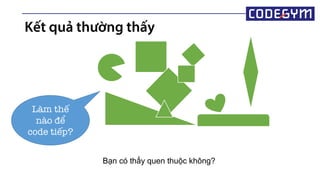 Kết quả thường thấy
Làm thế
nào để
code tiếp?
Bạn có thấy quen thuộc không?
 