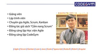 | Agile | Scrum | Kanban | Lean | Java | Scala | Typescript | NodeJS | Bobril | Angular
• Giảng viên
• Lập trình viên
• Chuyên gia Agile, Scrum, Kanban
• Đồng tác giả sách “Cẩm nang Scrum”
• Đồng sáng lập Học viện Agile
• Đồng sáng lập CodeGym
 