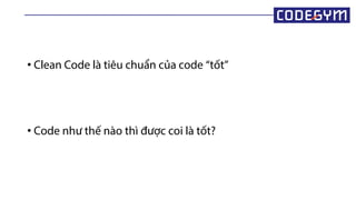 • Clean Code là tiêu chuẩn của code “tốt”
• Code như thế nào thì được coi là tốt?
 