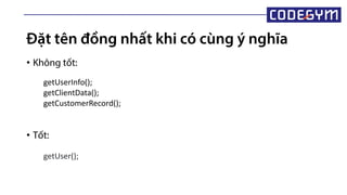 Đặt tên đồng nhất khi có cùng ý nghĩa
• Không tốt:
• Tốt:
getUserInfo();
getClientData();
getCustomerRecord();
getUser();
 